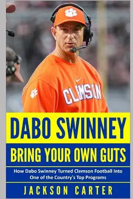 Dabo Swinney: Prineste si vlastnú odvahu: Ako Dabo Swinney premenil futbalový klub Clemson na jeden z najlepších programov v krajine - Dabo Swinney: Bring Your Own Guts: How Dabo Swinney Turned Clemson Football Into One of the Country's Top Programs