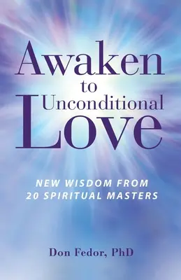 Prebuďte sa k bezpodmienečnej láske: Nová múdrosť od 20 duchovných majstrov - Awaken to Unconditional Love: New Wisdom From 20 Spiritual Masters