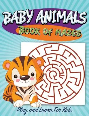 Kniha bludísk s detskými zvieratkami: Hrajte sa a učte sa pre deti - Baby Animals Book of Mazes: Play and Learn For Kids