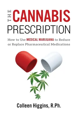Konopný recept: Ako používať lekársku marihuanu na zníženie alebo nahradenie farmaceutických liekov - The Cannabis Prescription: How to Use Medical Marijuana to Reduce or Replace Pharmaceutical Medications