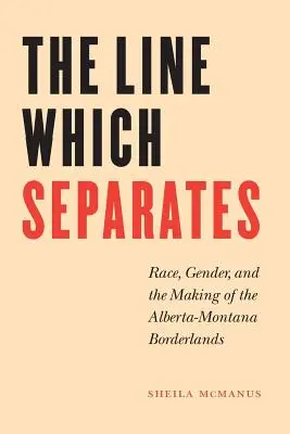 Čiara, ktorá oddeľuje: Hranica, ktorá rozdeľuje: rasa, rod a vytváranie pohraničia Alberty a Montany - The Line Which Separates: Race, Gender, and the Making of the Alberta-Montana Borderlands