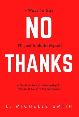 Nie, vďaka, 7 spôsobov, ako povedať, že sa do toho zahrniem len ja sám: a príručka Rockstar Leadership pre ženy s inou farbou pleti na pracovisku - No Thanks, 7 Ways to Say I'll Just Include Myself: A Guide to Rockstar Leadership for Women of Color in the Workplace