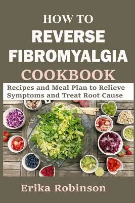 Kuchárska kniha Ako zvrátiť fibromyalgiu: Recepty a plán stravovania na zmiernenie príznakov a liečbu základnej príčiny - How to Reverse Fibromyalgia Cookbook: Recipes and Meal Plan to Relieve Symptoms and Treat Root Cause