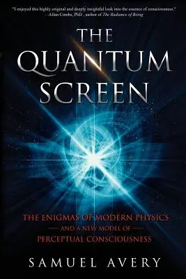 Kvantová obrazovka: Kvantová kniha: Záhady modernej fyziky a nový model vnímania vedomia (The Enigmas of Modern Physics and a New Model of Perceptual Consciousness) - The Quantum Screen: The Enigmas of Modern Physics and a New Model of Perceptual Consciousness