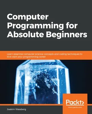Počítačové programovanie pre úplných začiatočníkov: Naučte sa základné koncepty informatiky a techniky kódovania, aby ste mohli odštartovať svoju kariéru programátora - Computer Programming for Absolute Beginners: Learn essential computer science concepts and coding techniques to kick-start your programming career