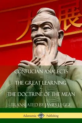 Konfuciánske analógy, Veľká náuka, Učenie o strednom - Confucian Analects, The Great Learning, The Doctrine of the Mean