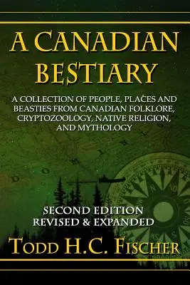 Kanadský bestiár, druhé vydanie: Zbierka ľudí, miest a šeliem z kanadského folklóru, kryptozoológie, domorodého náboženstva a mytológie. - A Canadian Bestiary, Second Edition: A Collection of People, Places and Beasties from Canadian Folklore, Cryptozoology, Native Religion, and Mythology