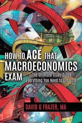 Ako zvládnuť skúšku z makroekonómie: Všetko, čo potrebujete na to, aby ste dostali päťku - How to Ace That Macroeconomics Exam: The Ultimate Study Guide Everything You Need to Get an A