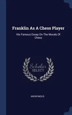 Franklin ako šachista: Jeho slávna esej o morálke šachu - Franklin as a Chess Player: His Famous Essay on the Morals of Chess