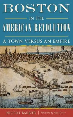 Boston v americkej revolúcii: Mesto proti impériu - Boston in the American Revolution: A Town Versus an Empire