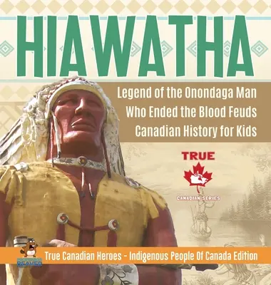 Hiawatha - Legenda o mužovi z kmeňa Onondaga, ktorý ukončil krvavé boje - Kanadská história pre deti - Praví kanadskí hrdinovia - Domorodí obyvatelia Kanady Edícia - Hiawatha - Legend of the Onondaga Man Who Ended the Blood Feuds - Canadian History for Kids - True Canadian Heroes - Indigenous People Of Canada Editi