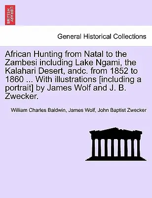 Africký lov od Natalu po Zambesi vrátane jazera Ngami, púšte Kalahari a ďalších oblastí v rokoch 1852 až 1860 ... s ilustráciami [vrátane portr - African Hunting from Natal to the Zambesi Including Lake Ngami, the Kalahari Desert, Andc. from 1852 to 1860 ... with Illustrations [Including a Portr