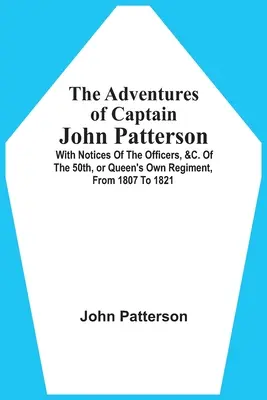 Dobrodružstvá kapitána Johna Pattersona: S poznámkami o dôstojníkoch a iných osobnostiach. Of the 50Th, or Queen's Own Regiment, from 1807 to 1821 - The Adventures Of Captain John Patterson: With Notices Of The Officers, &C. Of The 50Th, Or Queen'S Own Regiment, From 1807 To 1821