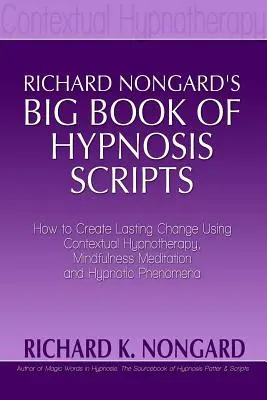 Richard Nongards: Veľká kniha skriptov hypnózy: Ako vytvoriť trvalú zmenu pomocou kontextovej hypnoterapie, meditácie všímavosti a hypnotických fenoménov - Richard Nongards Big Book of Hypnosis Scripts: How to Create Lasting Change Using Contextual Hypnotherapy, Mindfulness Meditation and Hypnotic Phenom