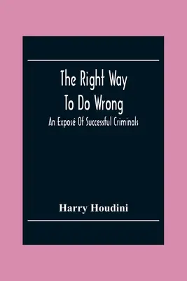 Správny spôsob, ako robiť zle: An Expos of Successful Criminals: Správny spôsob správania sa: Správny spôsob správania sa: An Expos of Successful Criminals - The Right Way To Do Wrong: An Expos Of Successful Criminals