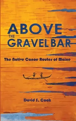 Nad štrkovým barom: Pôvodné kanoistické trasy v štáte Maine - Above the Gravel Bar: The Native Canoe Routes of Maine