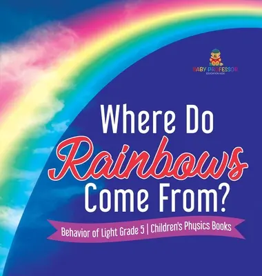 Odkiaľ sa berie dúha? Správanie svetla - Detské knihy o fyzike pre 5. ročník - Where Do Rainbows Come From? Behavior of Light Grade 5 Children's Physics Books