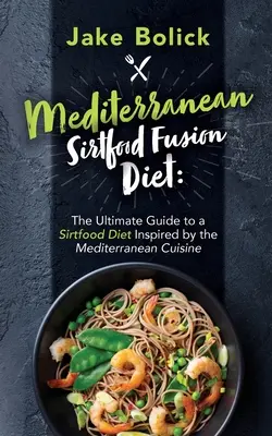 Sirtfood Fusion Diet The Ultimate Guide to a Sirtfood Diet Inspired by the Mediterranean Cuisine - Mediterranean Sirtfood Fusion Diet The Ultimate Guide to a Sirtfood Diet Inspired by the Mediterranean Cuisine