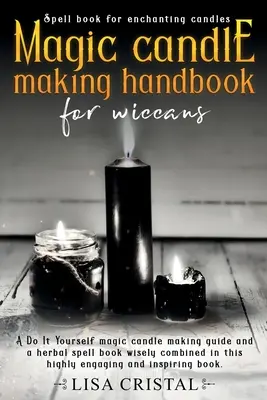Príručka na výrobu magických sviečok pre wiccanov: Príručka na výrobu magických sviečok a kniha bylinných kúziel, ktoré sa múdro spájajú v tejto veľmi pútavej príručke. - Magic Candle Making Handbook for Wiccans: A Do It Yourself magic candle making guide and a herbal spell book wisely combined in this highly engaging a