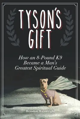 Tysonov dar: Ako sa osemkilový K9 stal najväčším duchovným sprievodcom človeka - Tyson's Gift: How an 8-Pound K9 Became a Man's Greatest Spiritual Guide