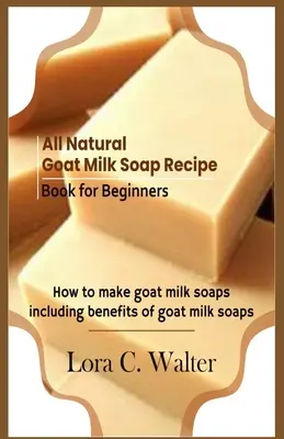 Prírodné mydlo z kozieho mlieka pre začiatočníkov: Ako vyrobiť mydlá z kozieho mlieka - All Natural Goat Milk Soap Recipe Book for Beginners: How to make goat milk soaps