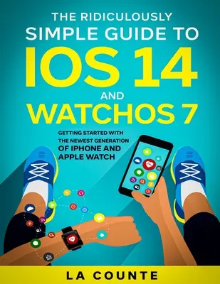 Smiešne jednoduchý sprievodca iOS 14 a WatchOS 7: Začíname s najnovšou generáciou iPhonu a hodiniek Apple Watch - The Ridiculously Simple Guide to iOS 14 and WatchOS 7: Getting Started With the Newest Generation of iPhone and Apple Watch