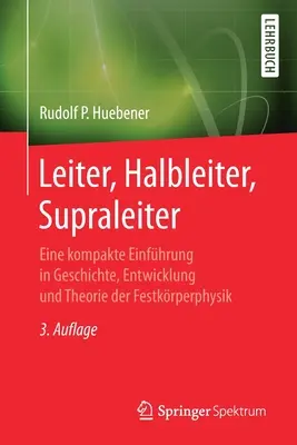 Leit, Halbleiter, Supraleiter: Eine Kompakte Einfhrung in Geschichte, Entwicklung Und Theorie Der Festkrperphysik - Leiter, Halbleiter, Supraleiter: Eine Kompakte Einfhrung in Geschichte, Entwicklung Und Theorie Der Festkrperphysik