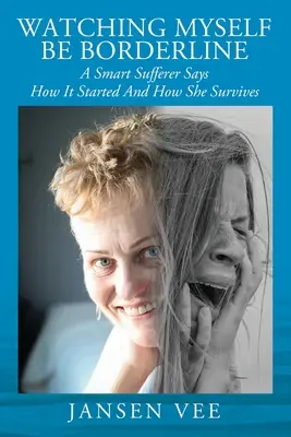 Sledovanie seba samého ako hraničného človeka: Chytrá trpiaca žena hovorí, ako to začalo a ako prežíva - Watching Myself Be Borderline: A Smart Sufferer Says How It Started And How She Survives