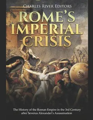 Rímska cisárska kríza: Dejiny Rímskej ríše v 3. storočí po zavraždení Severa Alexandra - Rome's Imperial Crisis: The History of the Roman Empire in the 3rd Century After Severus Alexander's Assassination