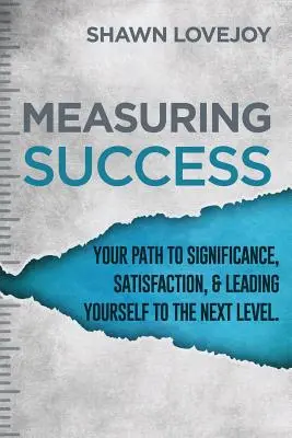 Meranie úspechu: Vaša cesta k významu, spokojnosti a k tomu, aby ste sa dostali na vyššiu úroveň. - Measuring Success: Your Path To Significance, Satisfaction, & Leading Yourself To The Next Level.