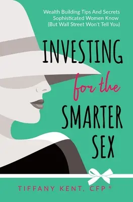 Investovanie pre inteligentnejšie pohlavie: Investovanie do investovania: Tipy a tajomstvá na budovanie bohatstva, ktoré vedia sofistikované ženy (ale Wall Street vám to nepovie) - Investing for the Smarter Sex: Wealth Building Tips and Secrets Sophisticated Women Know (But Wall Street Won't Tell You)