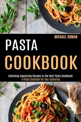 Kuchárska kniha o cestovinách: (Odhaľovanie chutných receptov v najlepšej kuchárskej knihe o cestovinách!) - Pasta Cookbook: A Pasta Cookbook for Your Gathering (Unlocking Appetizing Recipes in the Best Pasta Cookbook!)