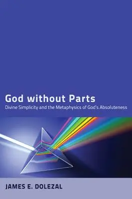 Boh bez častí: Božská jednoduchosť a metafyzika Božej absolútnosti - God Without Parts: Divine Simplicity and the Metaphysics of God's Absoluteness