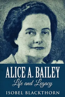 Alice A. Baileyová - Život a odkaz: Vydanie vo veľkom formáte - Alice A. Bailey - Life and Legacy: Large Print Edition