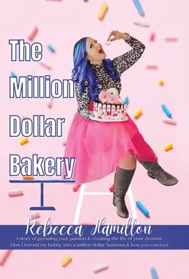 Miliónová pekáreň: Príbeh o tom, ako si vytvoriť život svojich snov. Ako som premenila svoje hobby na miliónový biznis - The Million Dollar Bakery: A Story of Pursuing Your Passion & Creating the Life of Your Dreams. How I Turned My Hobby into a Million Dollar Busin