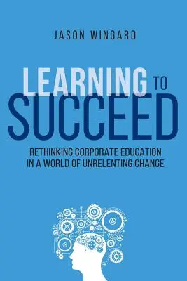Učíme sa uspieť: Prehodnotenie podnikového vzdelávania vo svete neustálych zmien - Learning to Succeed: Rethinking Corporate Education in a World of Unrelenting Change