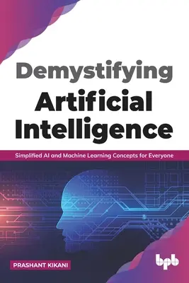 Demystifikácia umelej inteligencie: Zjednodušené koncepty umelej inteligencie a strojového učenia pre každého (anglické vydanie) - Demystifying Artificial intelligence: Simplified AI and Machine Learning concepts for Everyone (English Edition)
