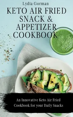 Keto Air Fried Snack and Appetizer Cookbook: Keto Air Fried Snack and Appetizer Cookbook: Inovatívna kuchárska kniha na vzduch: Inovatívna keto kuchárka pre každodenné občerstvenie: Keto Air Fried Cookbook - Keto Air Fried Snack and Appetizer Cookbook: An Innovative Keto Air Fried Cookbook for your Daily Snacks