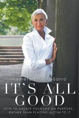 Je to všetko dobré: Ako si vytvoriť svoj život podľa svojho cieľa... Namiesto toho, aby ste sa stali jeho obeťou - It's All Good: How to Create Your Life on Purpose ... Rather Than Playing Victim to It