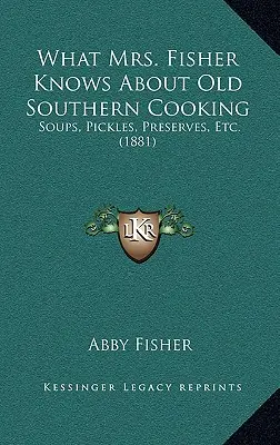 Čo vie pani Fisherová o starom južanskom varení: Polievky, uhorky, konzervy atď. (1881) - What Mrs. Fisher Knows About Old Southern Cooking: Soups, Pickles, Preserves, Etc. (1881)
