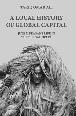 Lokálne dejiny globálneho kapitálu: Juta a život roľníkov v bengálskej delte - A Local History of Global Capital: Jute and Peasant Life in the Bengal Delta