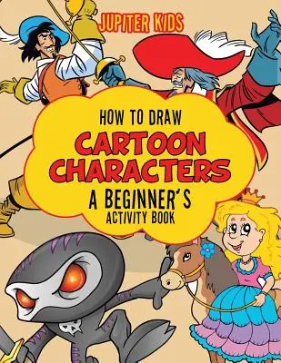 Ako kresliť kreslené postavičky: Kreslenie kreslených obrázkov: Kniha aktivít pre začiatočníkov - How to Draw Cartoon Characters: A Beginner's Activity Book