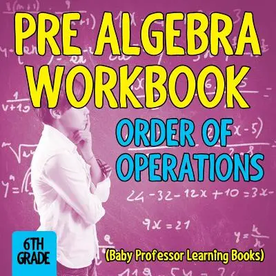 Pracovný zošit pred algebrou 6. ročník: Poradie operácií (Detské učebnice profesora) - Pre Algebra Workbook 6th Grade: Order of Operations (Baby Professor Learning Books)