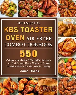 The Essential KBS Toaster Oven Air Fryer Combo Cookbook: Knižná publikácia: 550 chrumkavých a šťavnatých receptov na rýchle a jednoduché jedlá na podávanie zdravých jedál pre t - The Essential KBS Toaster Oven Air Fryer Combo Cookbook: 550 Crispy and Juicy Affordable Recipes for Quick and Easy Meals to Serve Healthy Meals for t