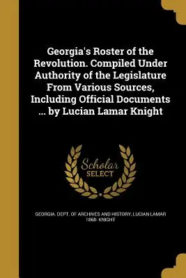 Georgia's Roster of the Revolution. Zostavené na základe poverenia zákonodarného zboru z rôznych zdrojov vrátane úradných dokumentov... Lucian Lamar - Georgia's Roster of the Revolution. Compiled Under Authority of the Legislature from Various Sources, Including Official Documents ... by Lucian Lamar