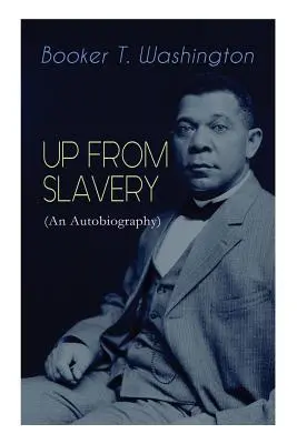 Zotročenie (autobiografia): Memoáre vizionárskeho pedagóga, afroamerického vodcu a vplyvného aktivistu za občianske práva - UP FROM SLAVERY (An Autobiography): Memoir of the Visionary Educator, African American Leader and Influential Civil Rights Activist