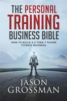 The Personal Training Business Bible (Biblia osobného tréningu): Ako vybudovať 6- a 7-miestny biznis v oblasti fitness - The Personal Training Business Bible: How to Build a 6 THEN 7 Figure Fitness Business