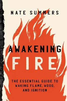 Prebúdzajúci sa oheň: Vydanie: Základný sprievodca prebúdzaním plameňa, dreva a zapaľovania - Awakening Fire: An Essential Guide to Waking Flame, Wood, and Ignition