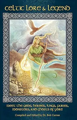 Keltské povesti a legendy: Keltské legendy a povesti: Zoznámte sa s dávnymi bohmi, hrdinami, kráľmi, vierami, príšerami a duchmi - Celtic Lore and Legend: Meet the Gods, Heroes, Kings, Faities, Monsters, and Ghosts of Yore