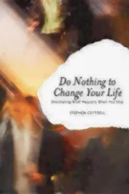 Nerob nič, aby si zmenil svoj život: Zistiť, čo sa stane, keď sa zastavíš - Do Nothing to Change Your Life: Discovering What Happens When You Stop